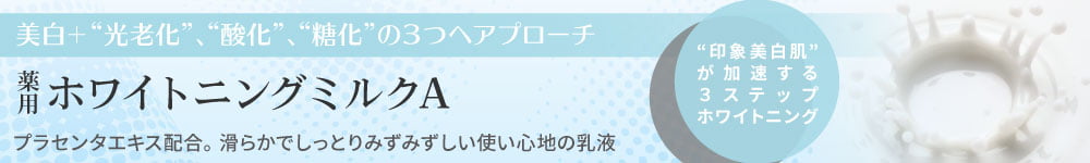 薬用ホワイトニングミルクA／美白＋“光老化”、“酸化”、“糖化”の3つのアプローチ