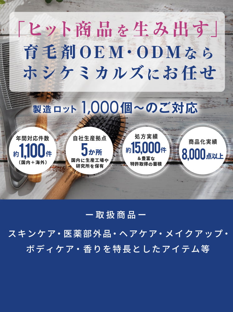 「ヒット商品を生み出す」化粧品OEN・ODNならホシケミカルズにお任せ。取扱商品: スキンケア・医薬部外品・ヘアケア・メイクアップ・ボディケア・香りを特長としたアイテム等
