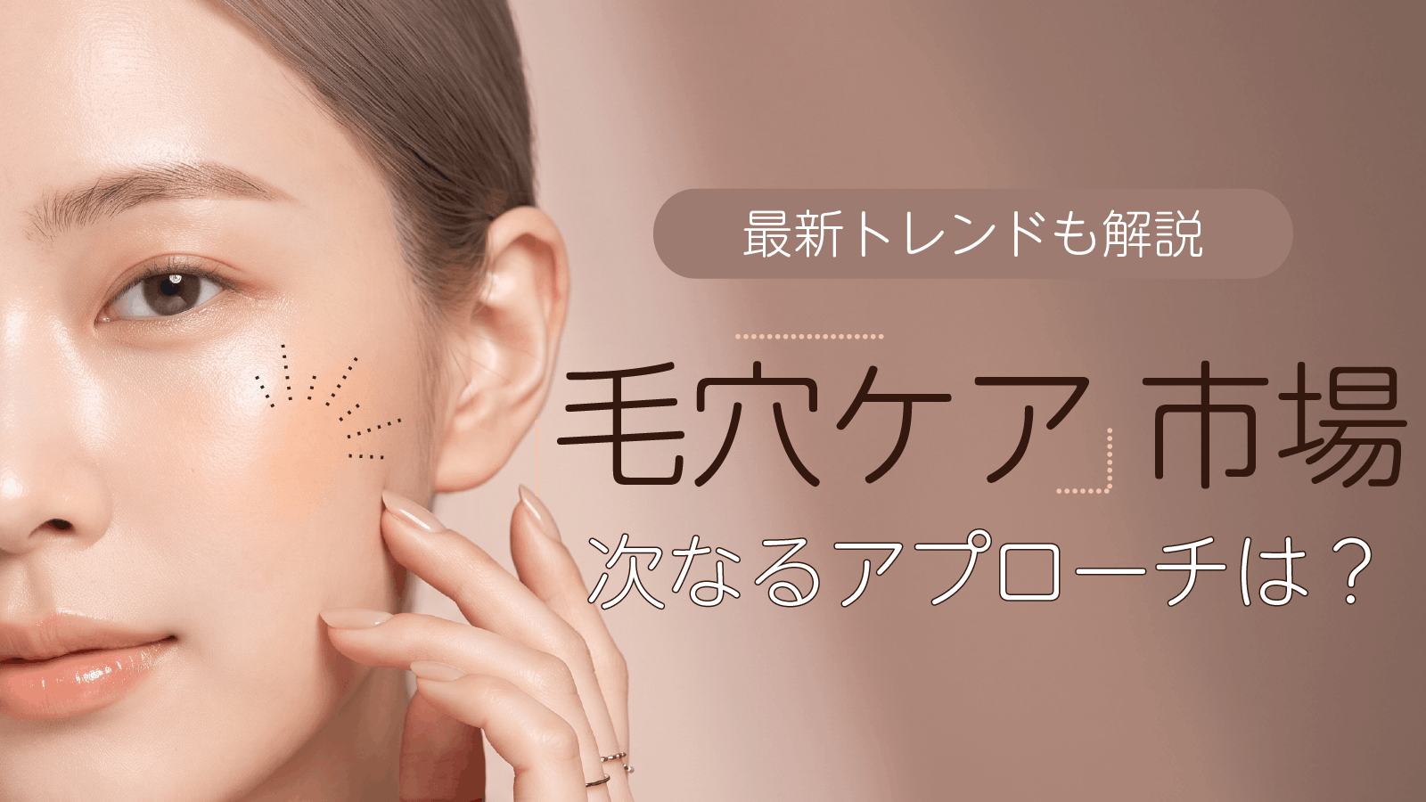 毛穴ケア化粧品の最新トレンドと次なるアプローチの狙い目は？